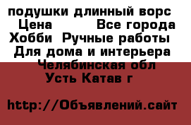 подушки длинный ворс  › Цена ­ 800 - Все города Хобби. Ручные работы » Для дома и интерьера   . Челябинская обл.,Усть-Катав г.